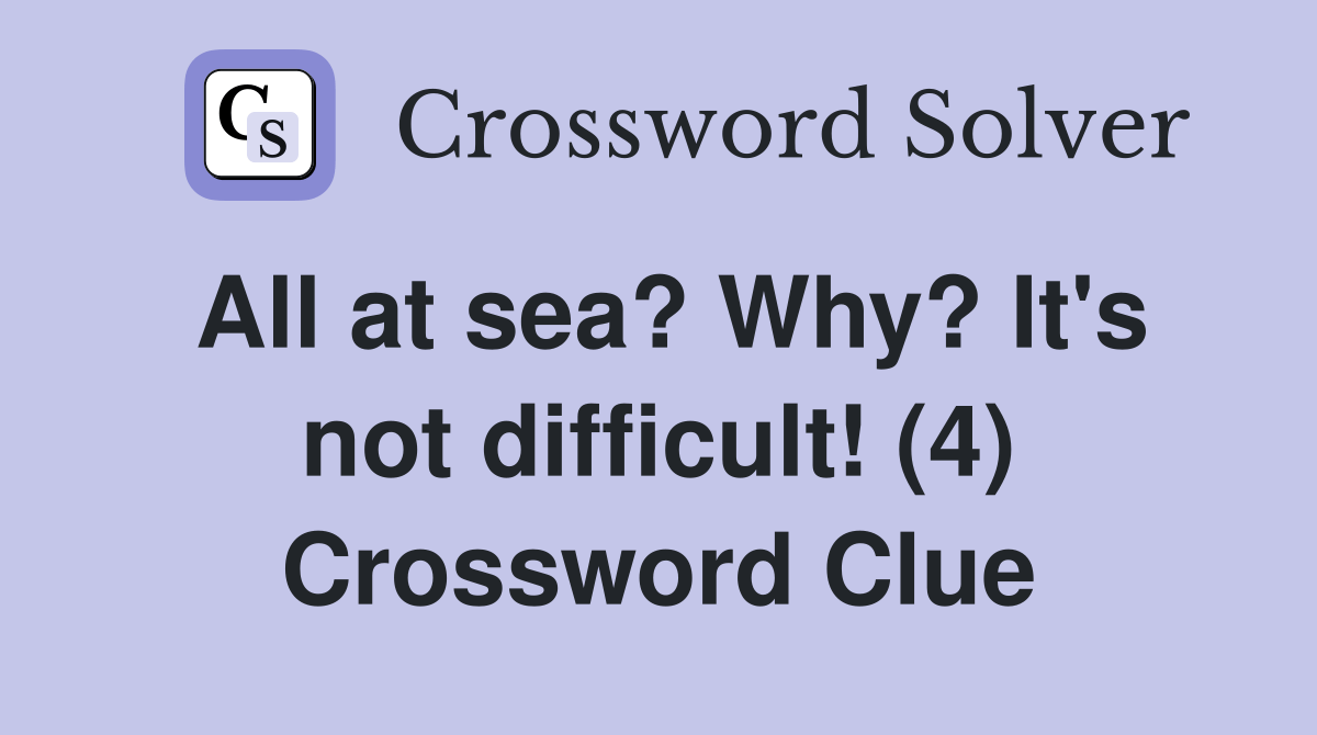 All at sea? Why? It's not difficult! (4) Crossword Clue Answers